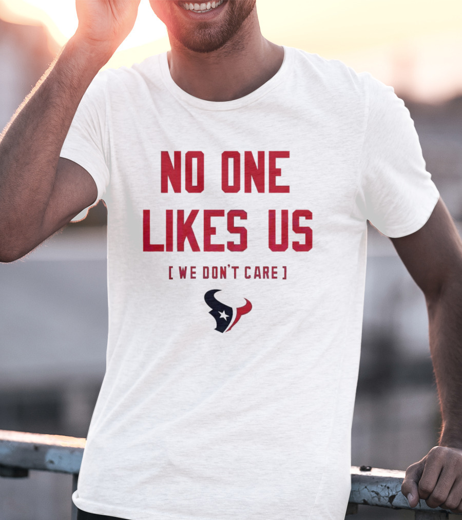 Houston Texans No One Likes Us We Don’t Care T-Shirt