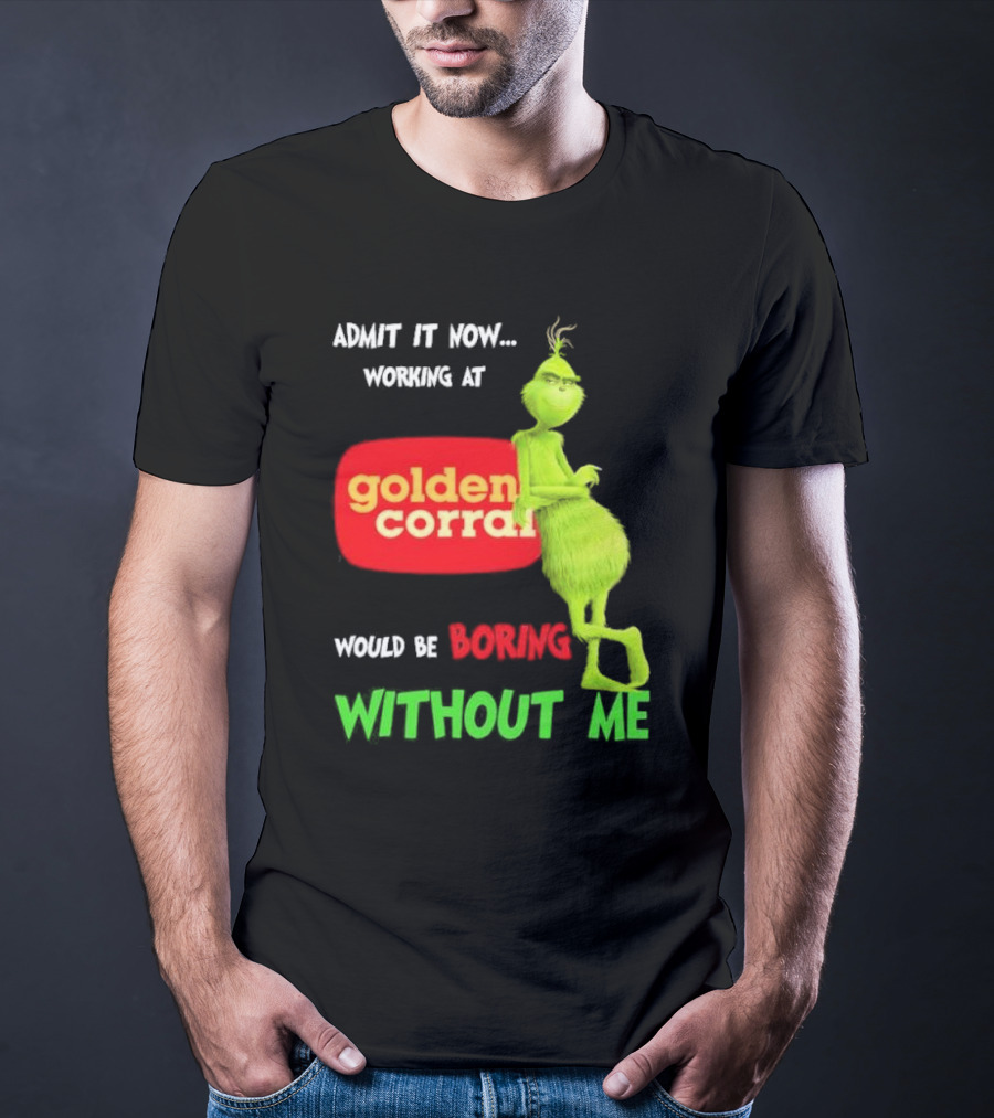 Admit It Now Working At Golden Corral Would Be Boring Without Me Grinch Christmas T-Shirt