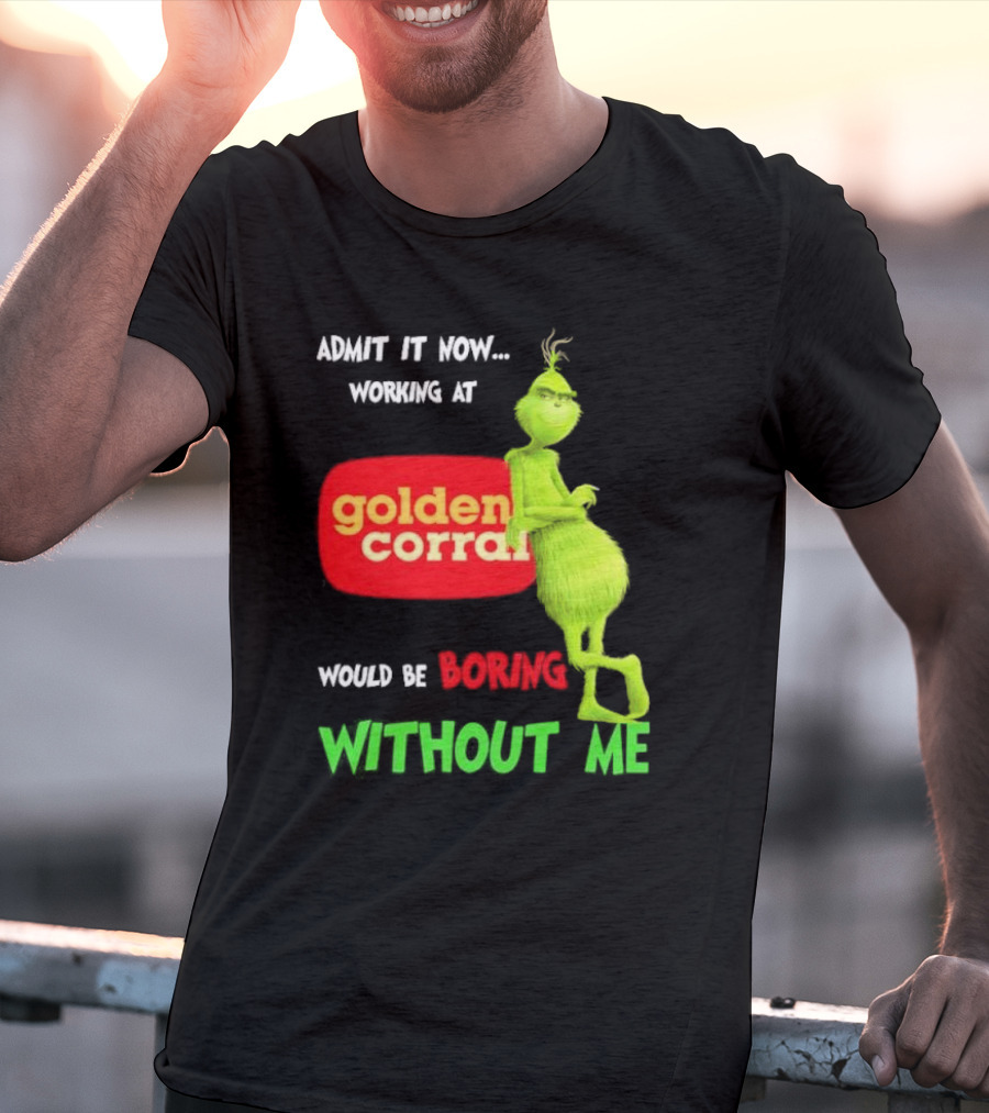 Admit It Now Working At Golden Corral Would Be Boring Without Me Grinch Christmas T-Shirt