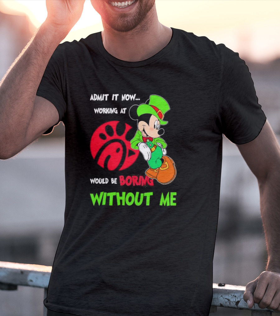 Admit It Now Irish Mickey Mouse Working At Chick-Fil-A Would Be Boring Without Me T-Shirt