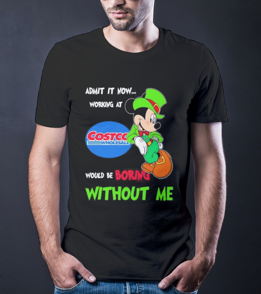 Admit It Now Irish Mickey Mouse Working At Costco Wholesale Would Be Boring Without Me T-Shirt