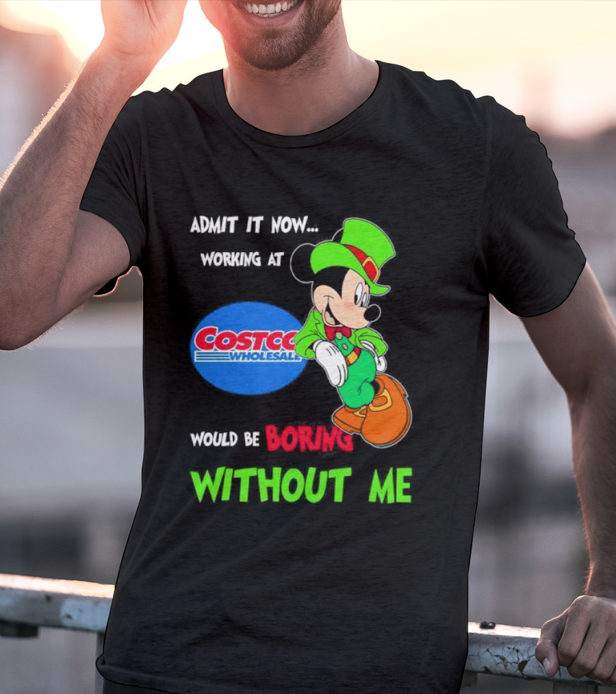 Admit It Now Irish Mickey Mouse Working At Costco Wholesale Would Be Boring Without Me T-Shirt