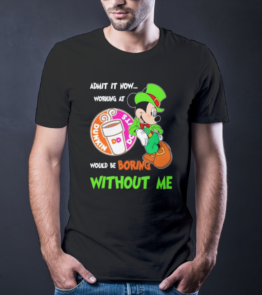 Irish Mickey Mouse Admit It Now Working At Dunkin’ Donuts Would Be Boring Without Me T-Shirt