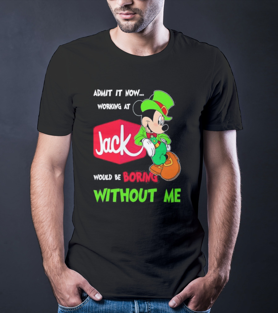 Admit It Now Working At Jack In The Box Would Be Boring Without Me Irish Mickey Mouse T-Shirt