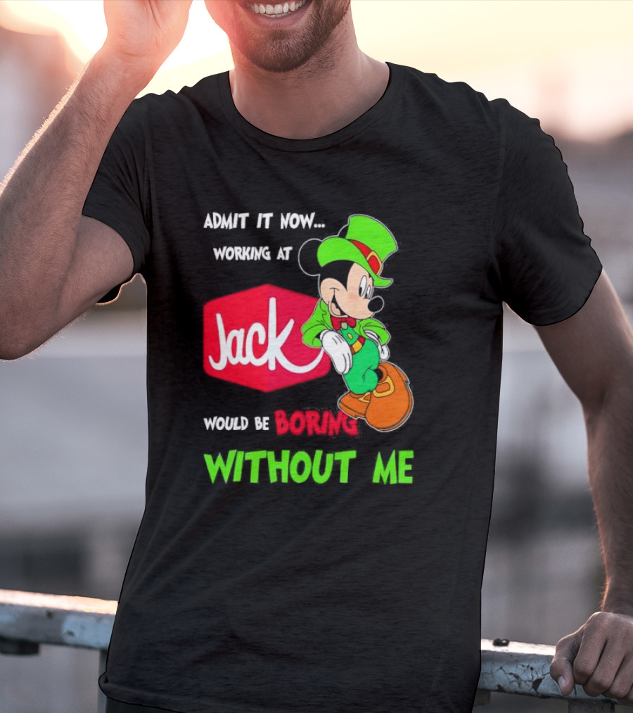 Admit It Now Working At Jack In The Box Would Be Boring Without Me Irish Mickey Mouse T-Shirt