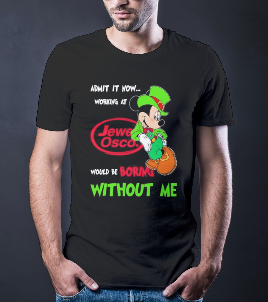 Irish Mickey Mouse Admit It Now Working At Jewel Osco Would Be Boring Without Me T-Shirt
