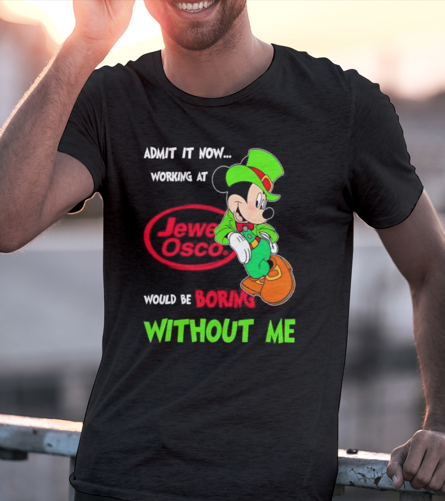 Irish Mickey Mouse Admit It Now Working At Jewel Osco Would Be Boring Without Me T-Shirt