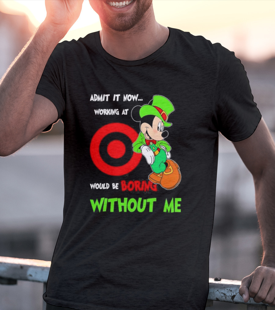 Admit It Now Irish Mickey Mouse Working At Target Would Be Boring Without Me T-Shirt