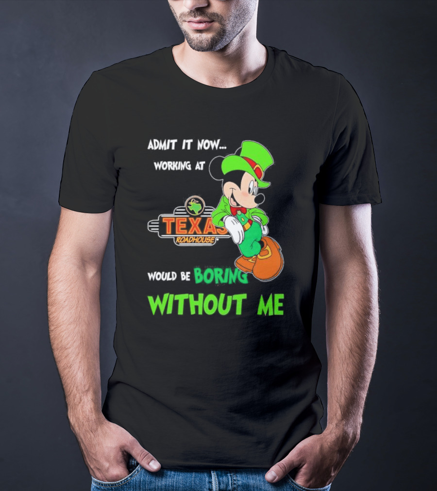 Irish Mickey Mouse Admit It Now Working At Texas Roadhouse Would Be Boring Without Me T-Shirt