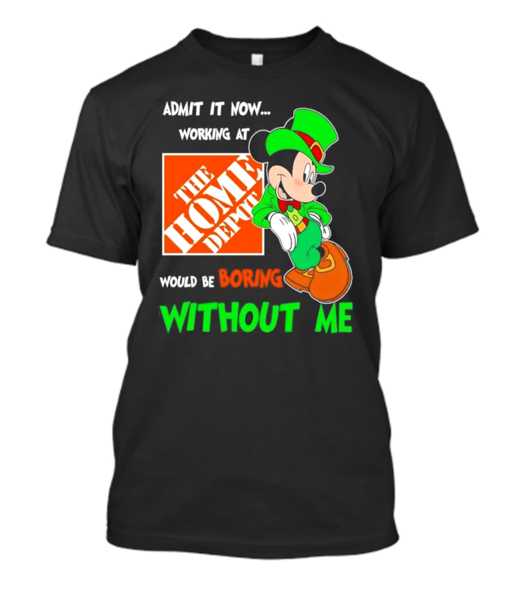 Admit It Now Irish Mickey Mouse Working At The Home Depot Would Be Boring Without Me T-Shirt