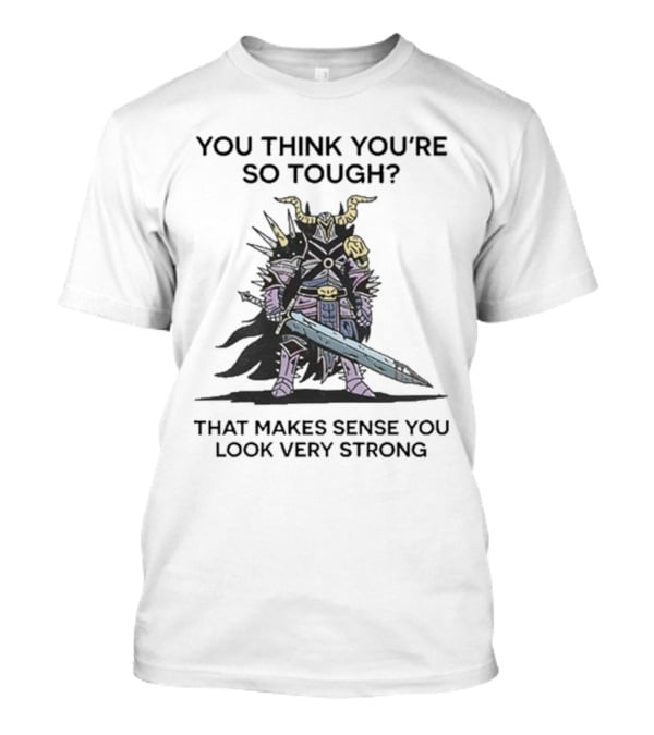 You Think You’re So Tough That Makes Sense You Look Very Strong Warrior Armor T-Shirt