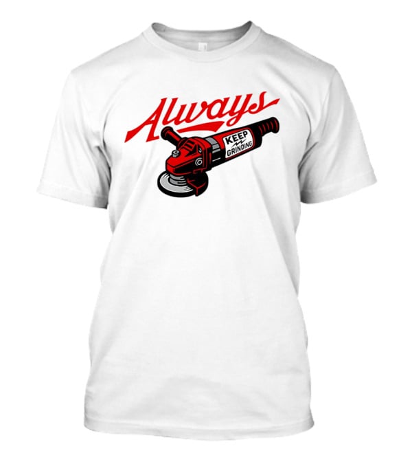 Always Keep Grinding Angle Grinder T-Shirt