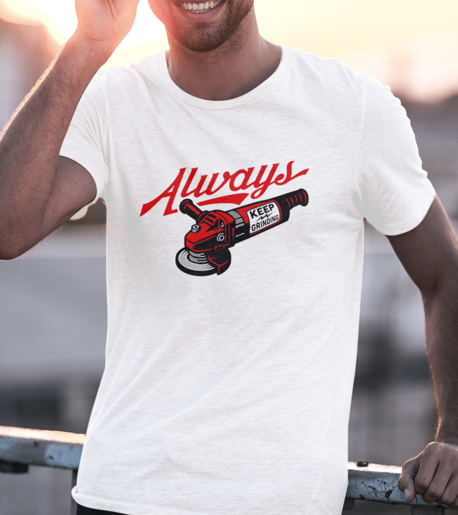 Always Keep Grinding Angle Grinder T-Shirt