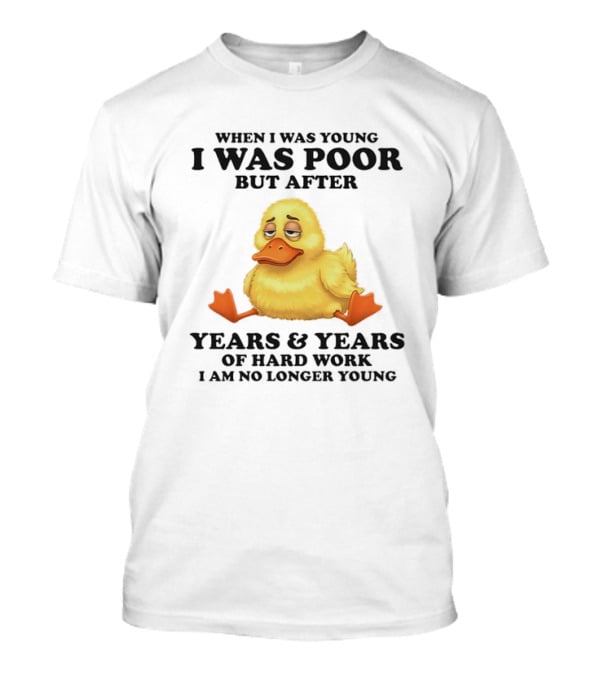 I Was Poor But After Years And Years Duck T-Shirt