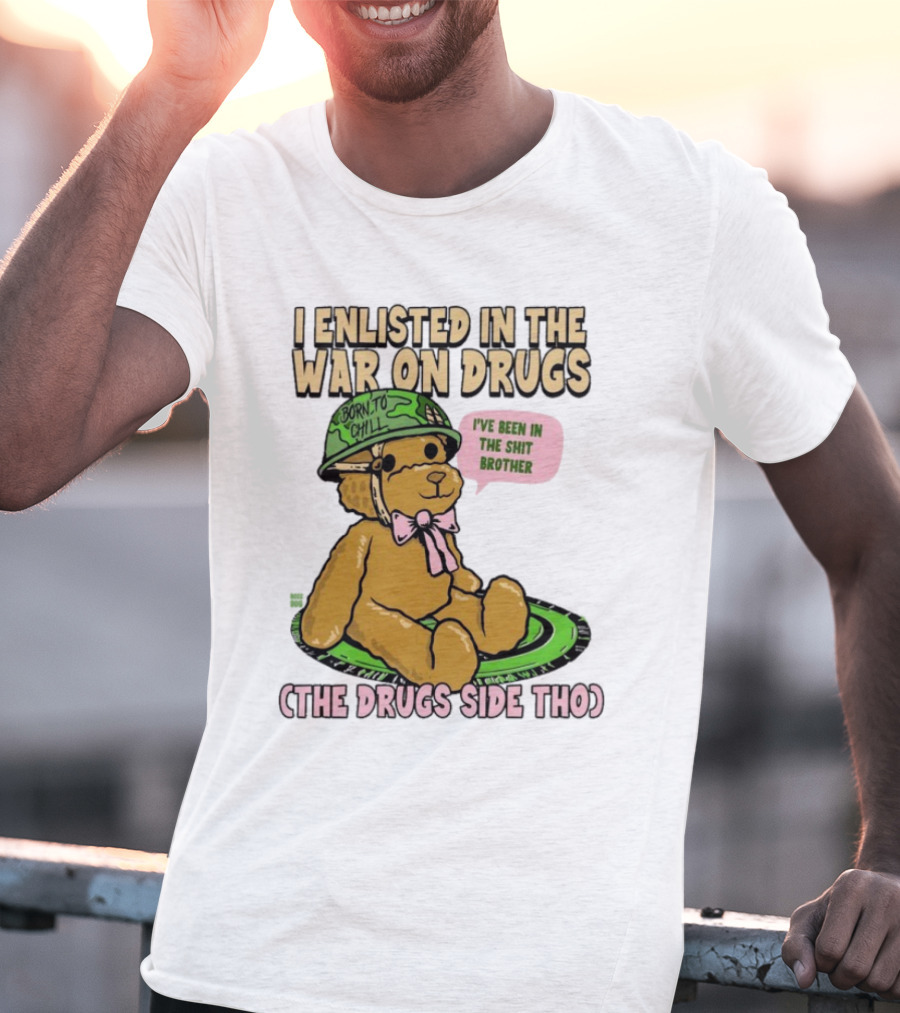 I Enlisted In The War On Drugs Born To Chill Bear The Drugs Side Tho I've Been In The Shit Brother T-Shirt