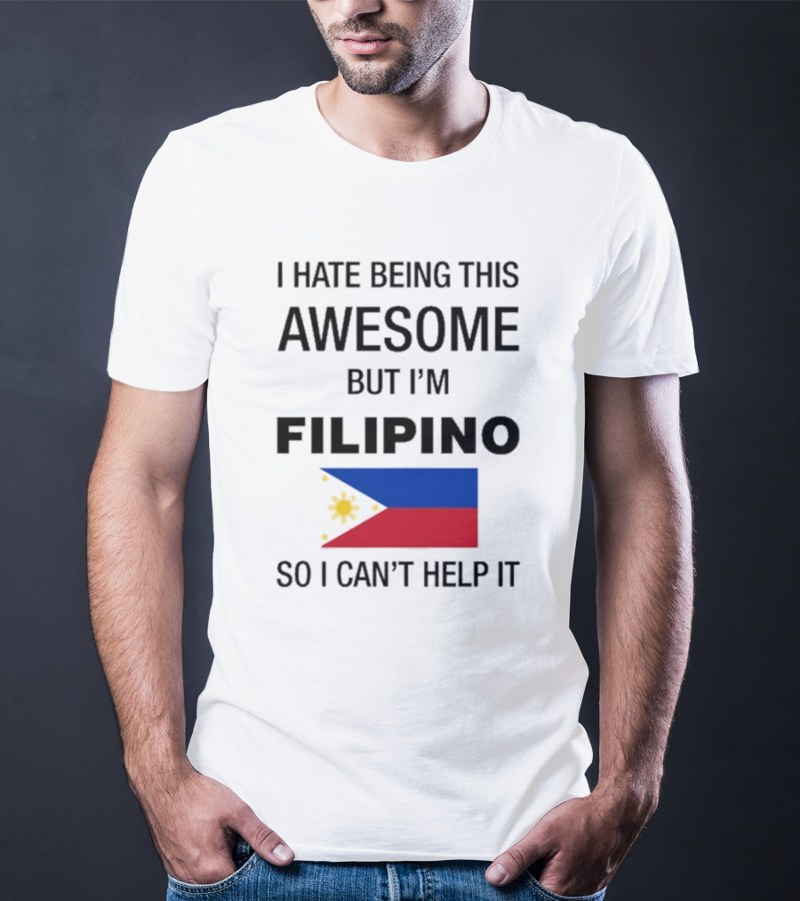 I Hate Being This Awesome But I’m Filipino Filipino Flag So I Can’t Help It T-Shirt