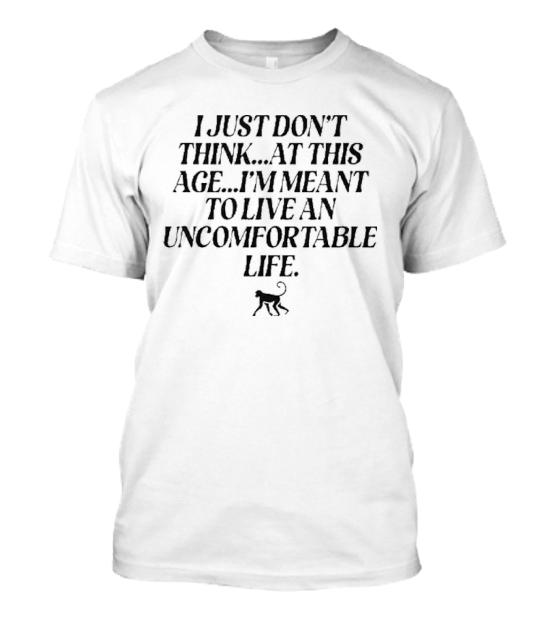 I Just Don’t Think At This Age I’m Meant To Live An Uncomfortable Life T-Shirt