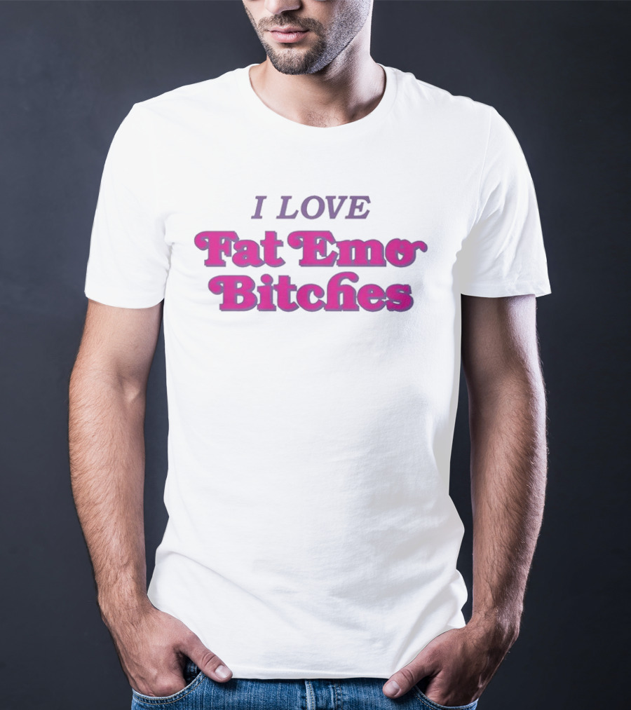 I Love Fat Emo Bitches T-Shirt
