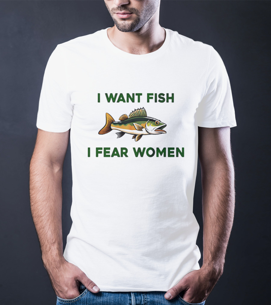 I Want Fish I Fear Women Fishing Humor T-Shirt