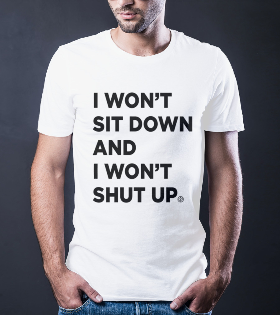 I Won't Sit Down And I Won't Shut Up Political Resistance Text T-Shirt