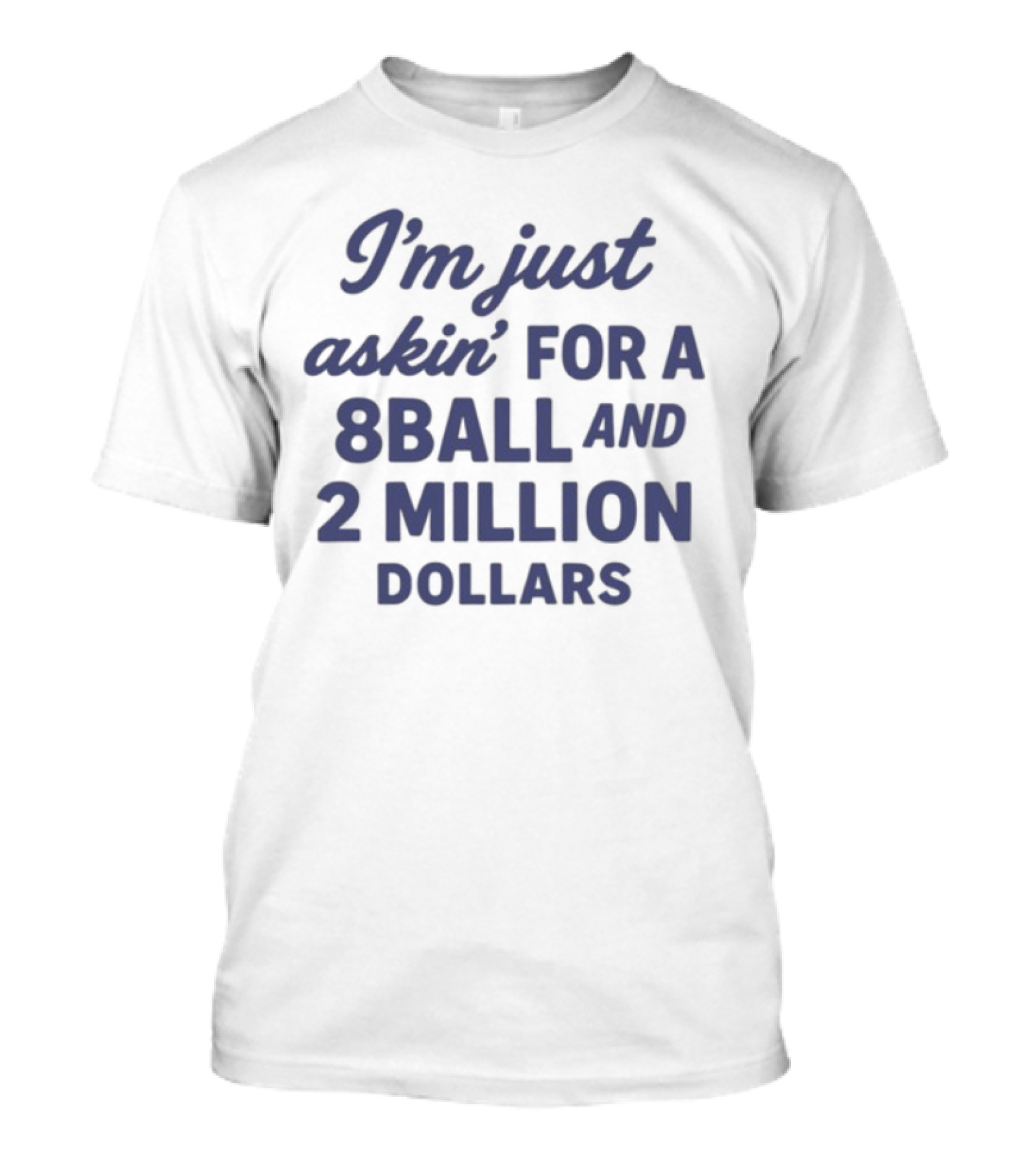 I'm Just Askin' For A 8 Ball And 2 Million Dollars T-Shirt