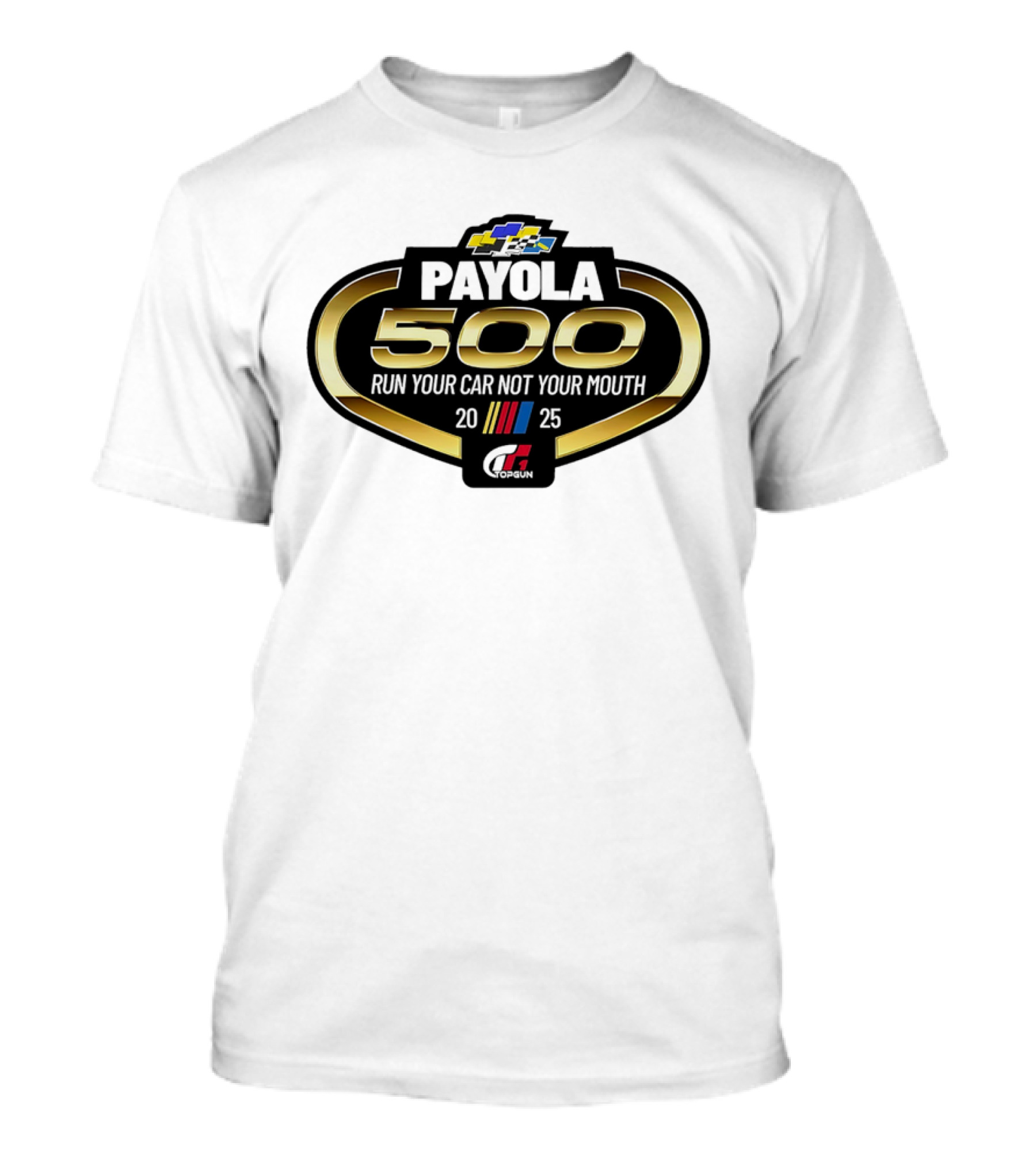 Payola 500 Run Your Car Not Your Mouth 2025 Racing Event Logo T-Shirt