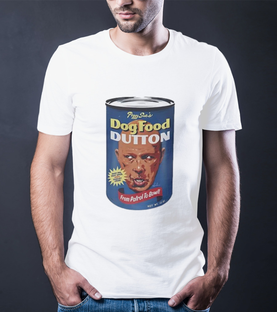 Peggy Sue's Dog Food Dutton From Patrol To Bowl Fast Poo Fast Food Fascist Cruel T-Shirt