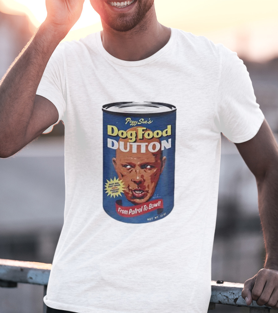 Peggy Sue's Dog Food Dutton From Patrol To Bowl Fast Poo Fast Food Fascist Cruel T-Shirt