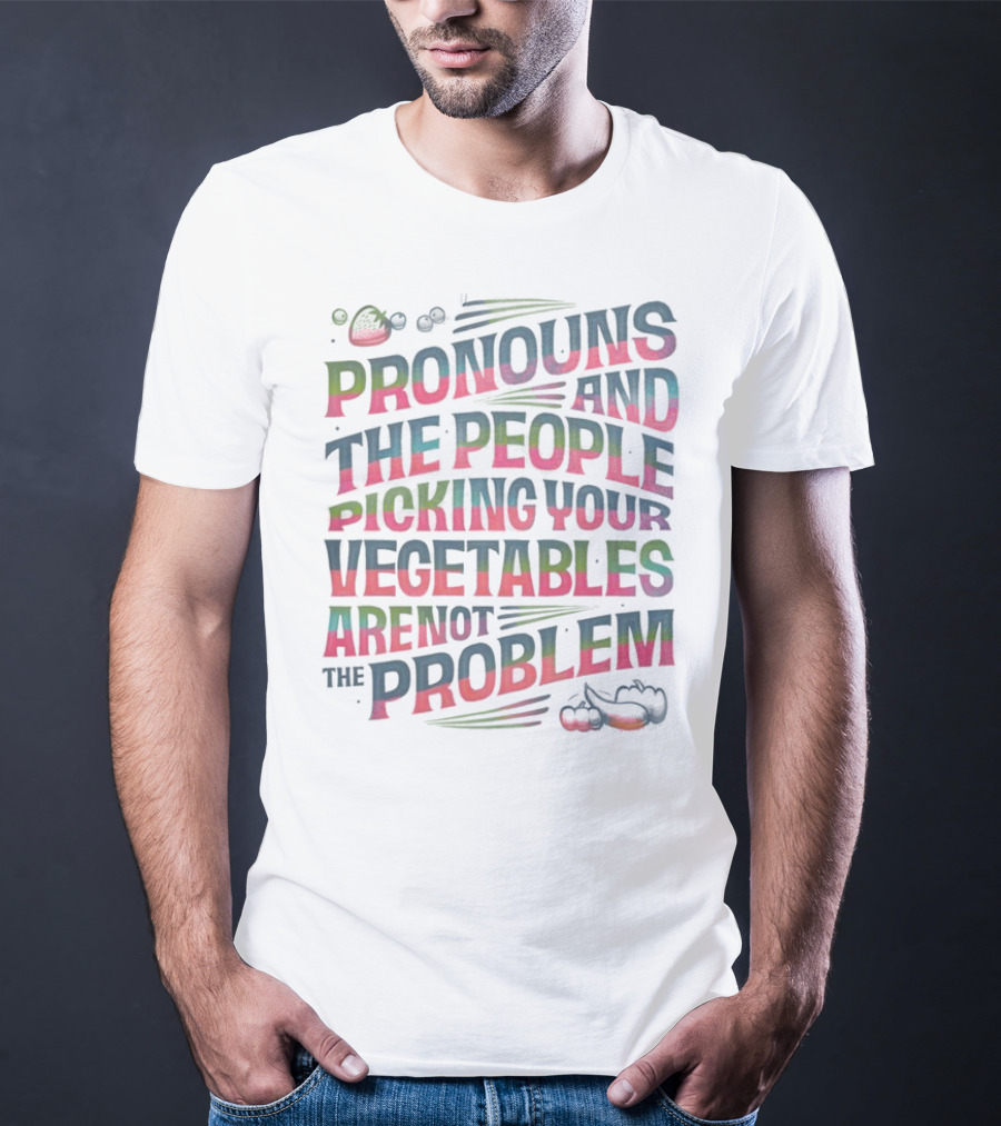 PRONOUNS AND THE PEOPLE PICKING YOUR VEGETABLES ARE NOT THE PROBLEM T-Shirt