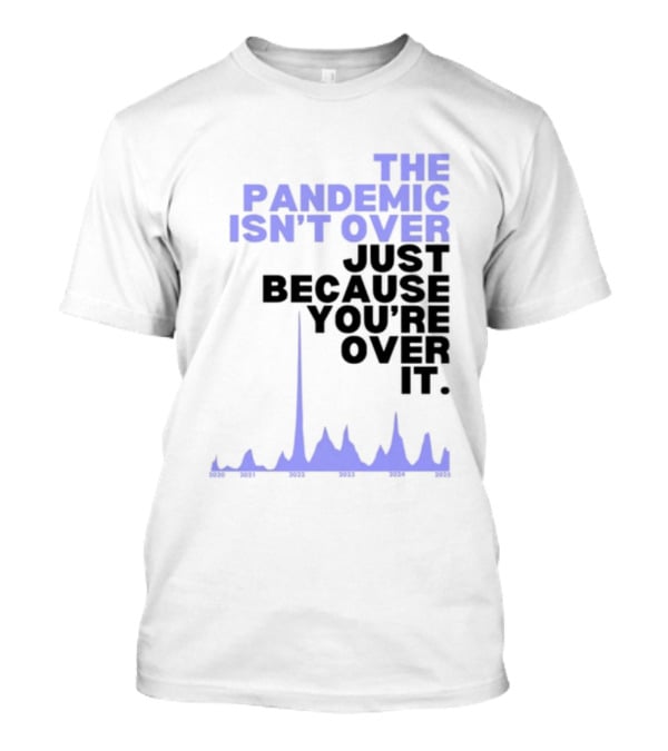 The Pandemic Isn't Over Just Because You're Over It Bold Statement Text With Graph Elements T-Shirt