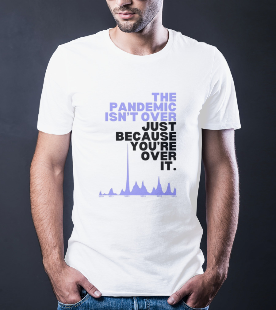 The Pandemic Isn't Over Just Because You're Over It Bold Statement Text With Graph Elements T-Shirt