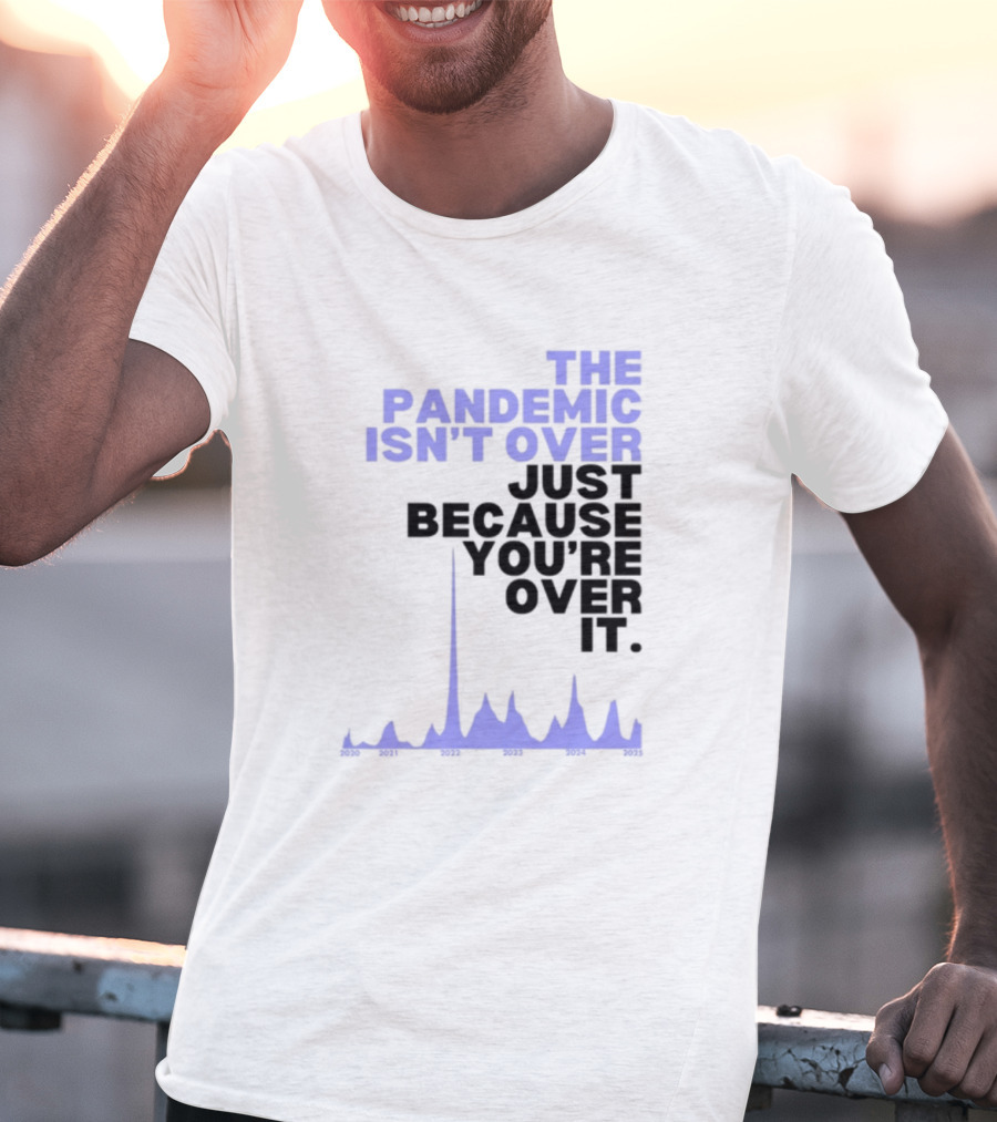 The Pandemic Isn't Over Just Because You're Over It Bold Statement Text With Graph Elements T-Shirt