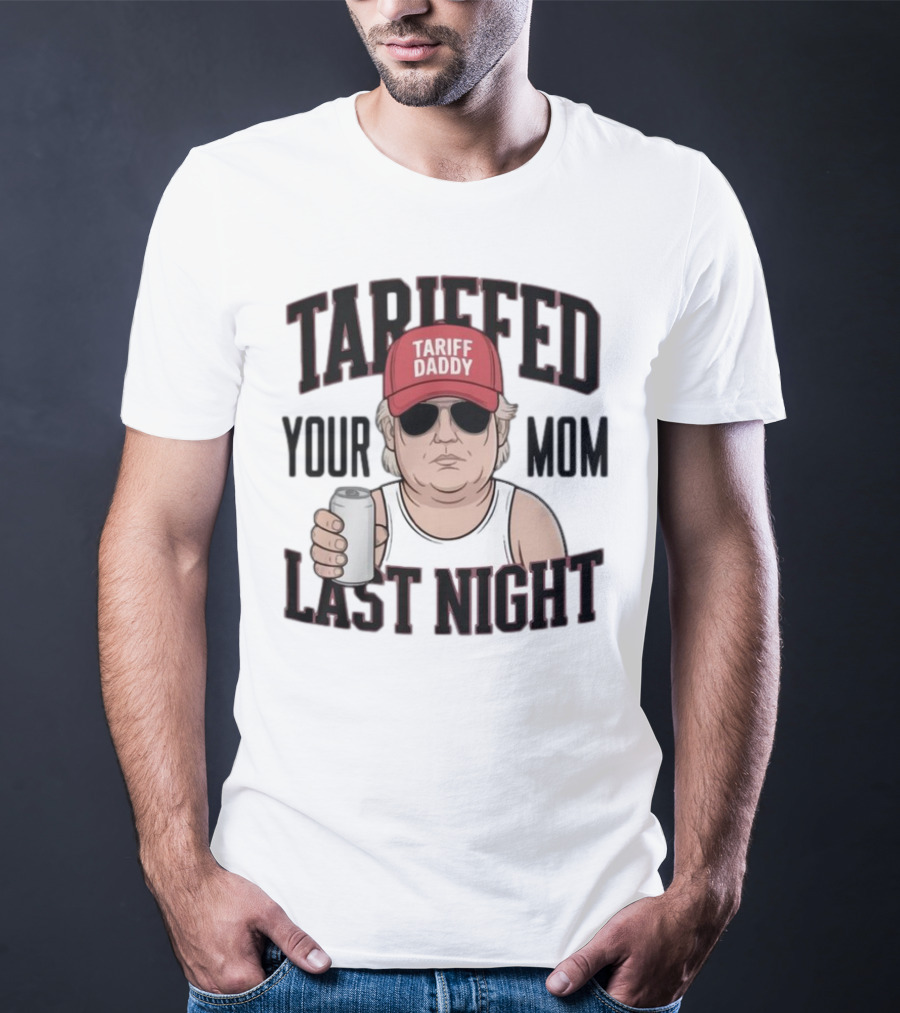 Tarriffed Your Mom Tariff Daddy Last Night T-Shirt