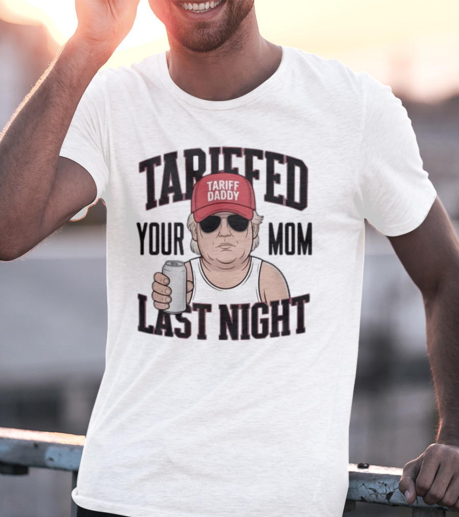 Tarriffed Your Mom Tariff Daddy Last Night T-Shirt
