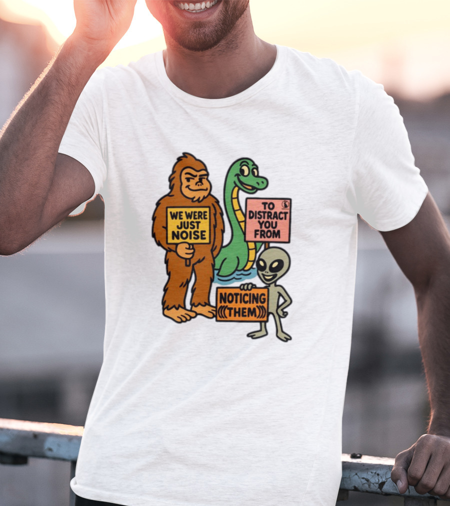 We Were Just Noise To Distract You From Noticing Them Cryptids Alien Signs T-Shirt