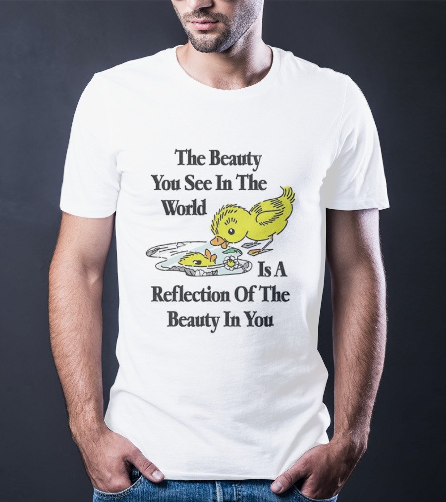 The You See In The World Is A Reflection Of The Beauty In You T-Shirt