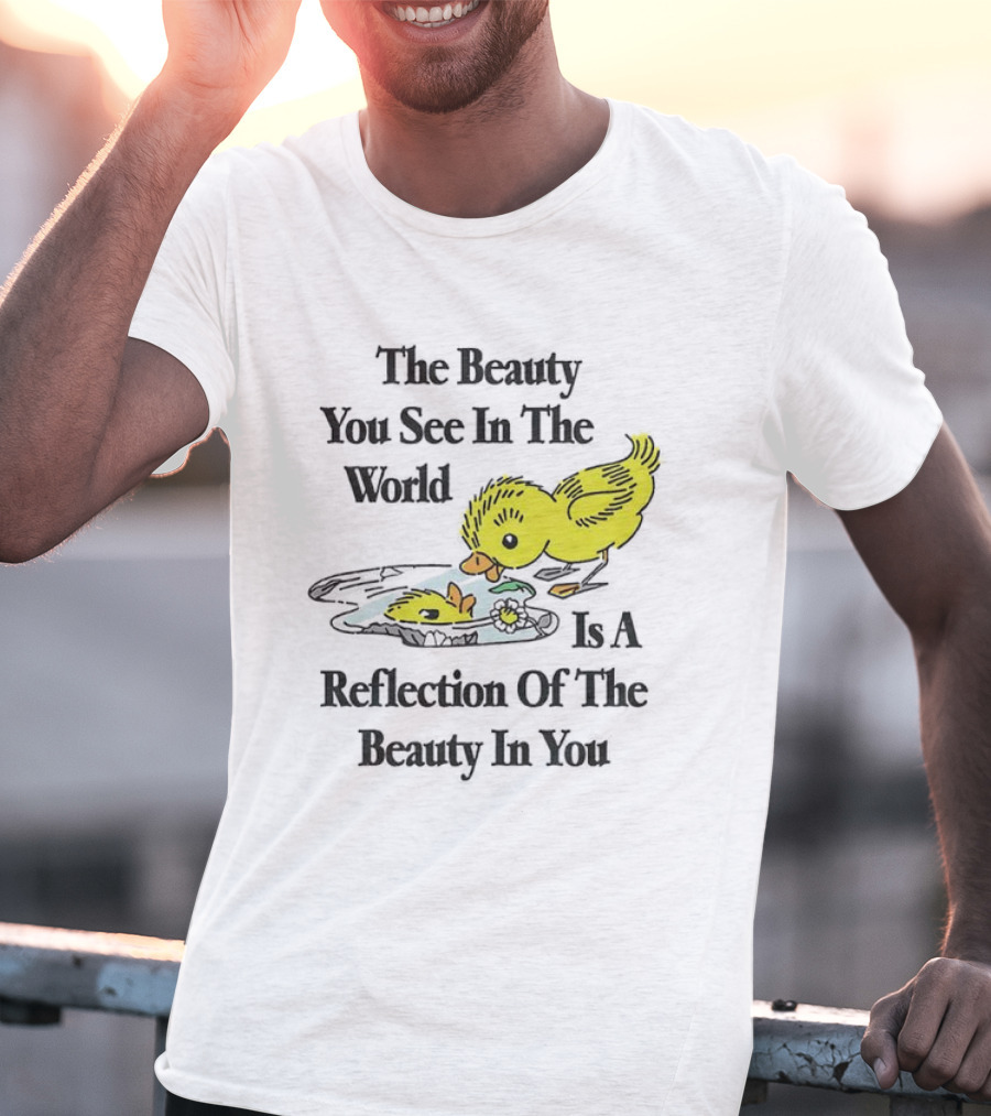 The You See In The World Is A Reflection Of The Beauty In You T-Shirt