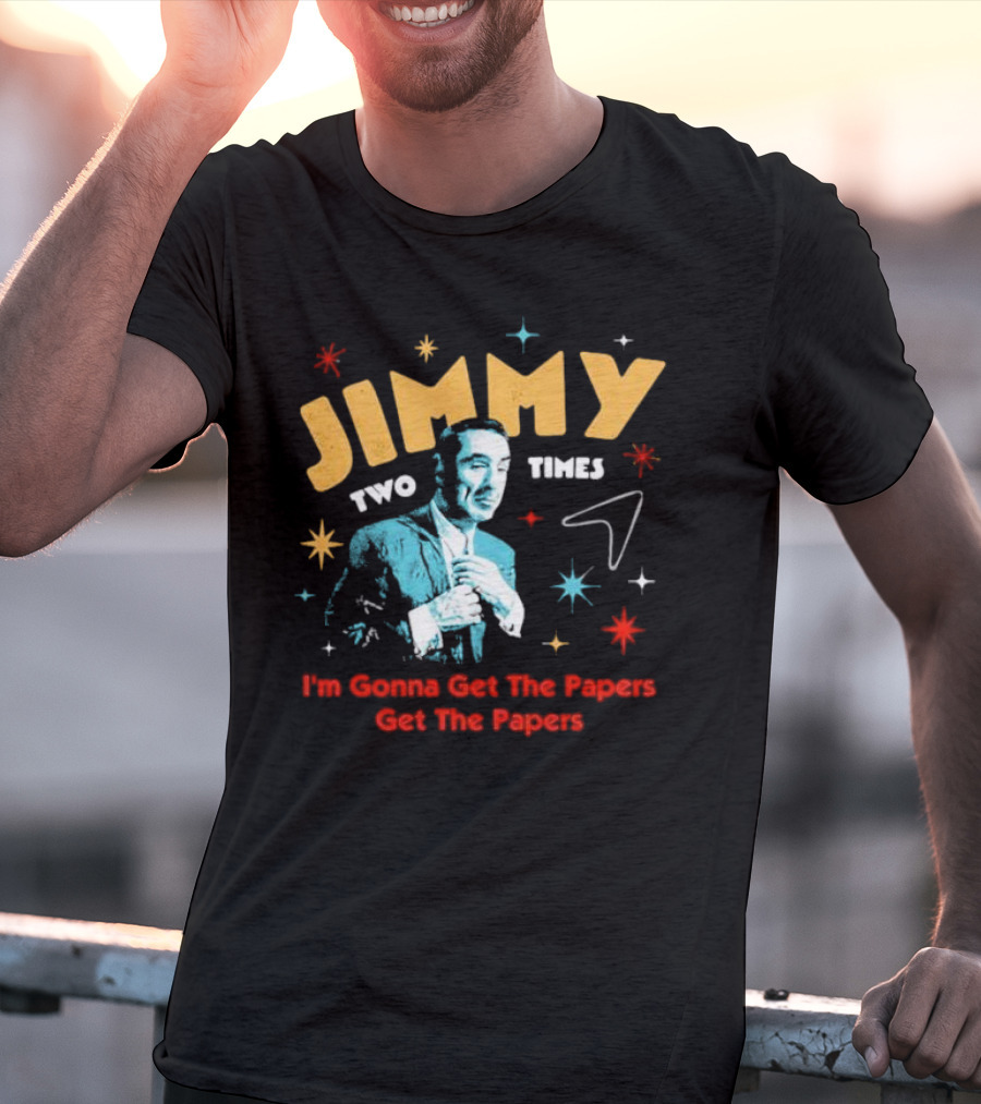 Jimmy Two Times I'm Gonna Get The Papers Get The Papers T-Shirt