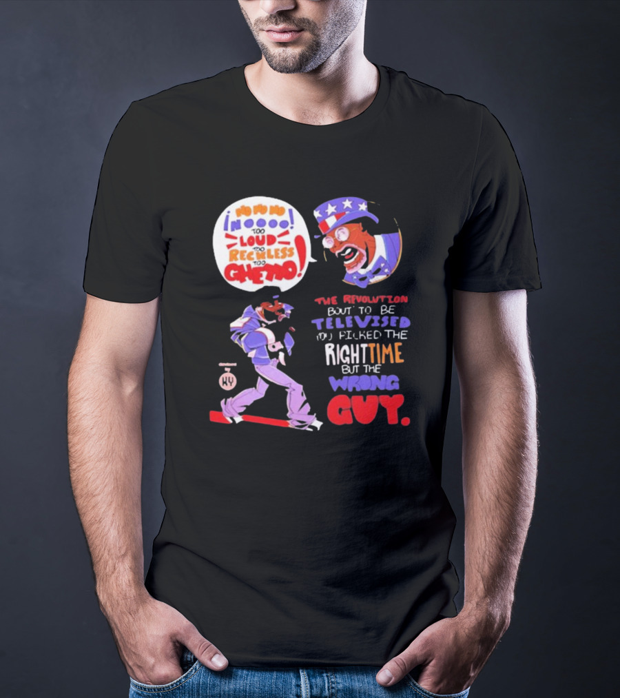 Too Loud Too Reckless Too Ghetto The Revolution Bout To Be Televised Right Time Wrong Guy T-Shirt