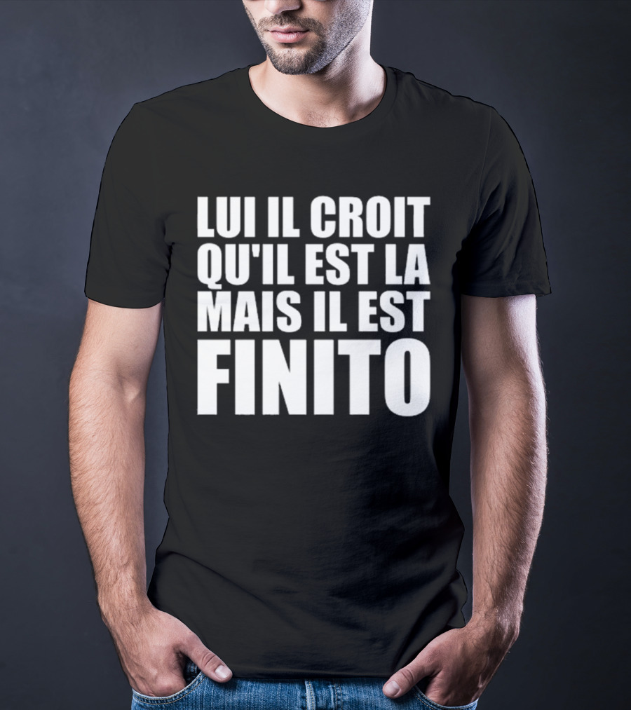 Lui Il Croit Qu’Il Est La Mais Il Est Finito Bold Statement Text T-Shirt