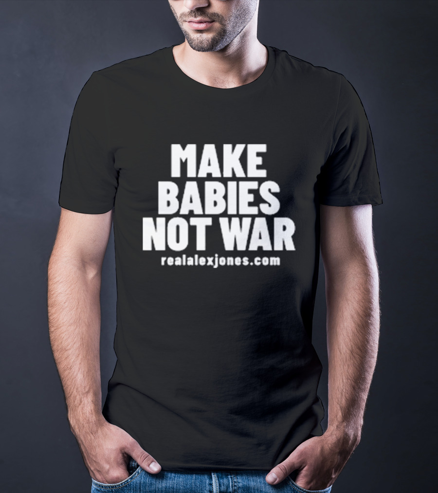 Make Babies Not War Realalexjones.com T-Shirt
