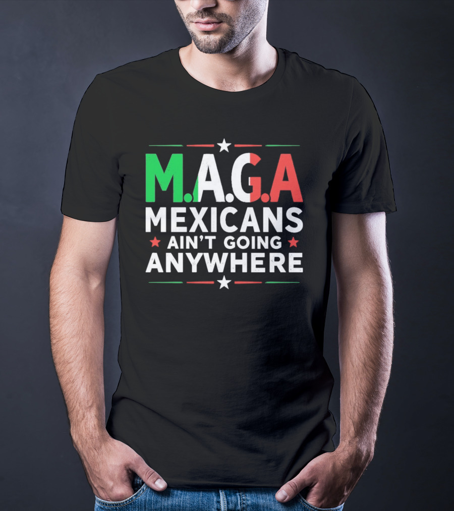 M.A.G.A Mexicans Ain’t Going Anywhere Political Humor T-Shirt