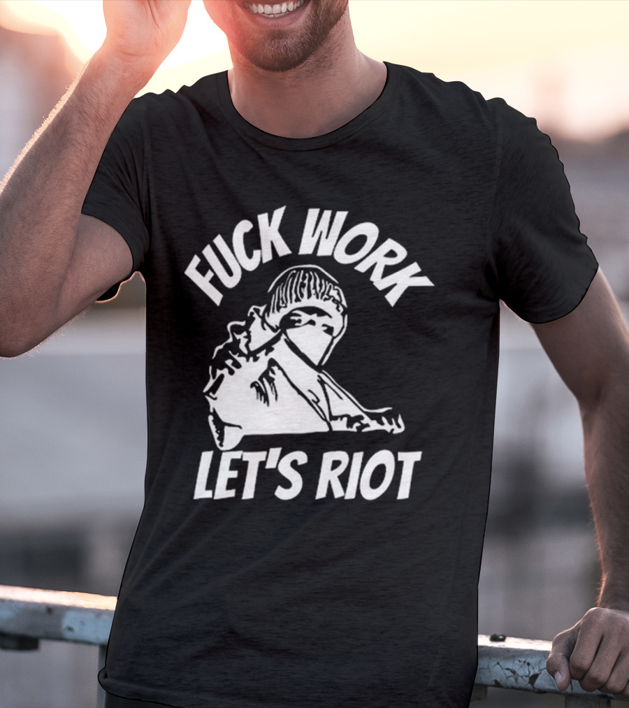 Fuck Work Let’s Riot Hooded Figure And Raised Fist T-Shirt