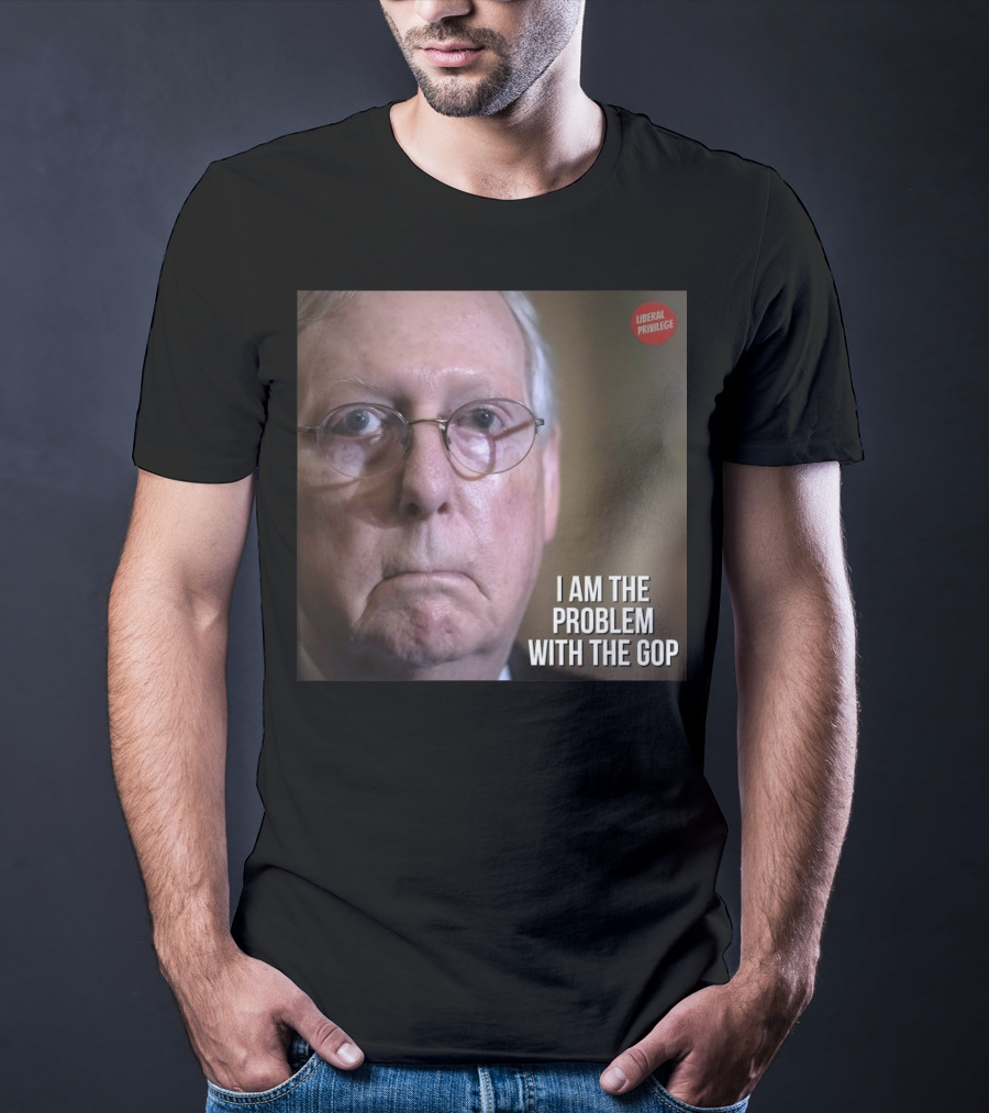 Mitch McConnell Liberal Privilege I Am The Problem With The GOP T-Shirt