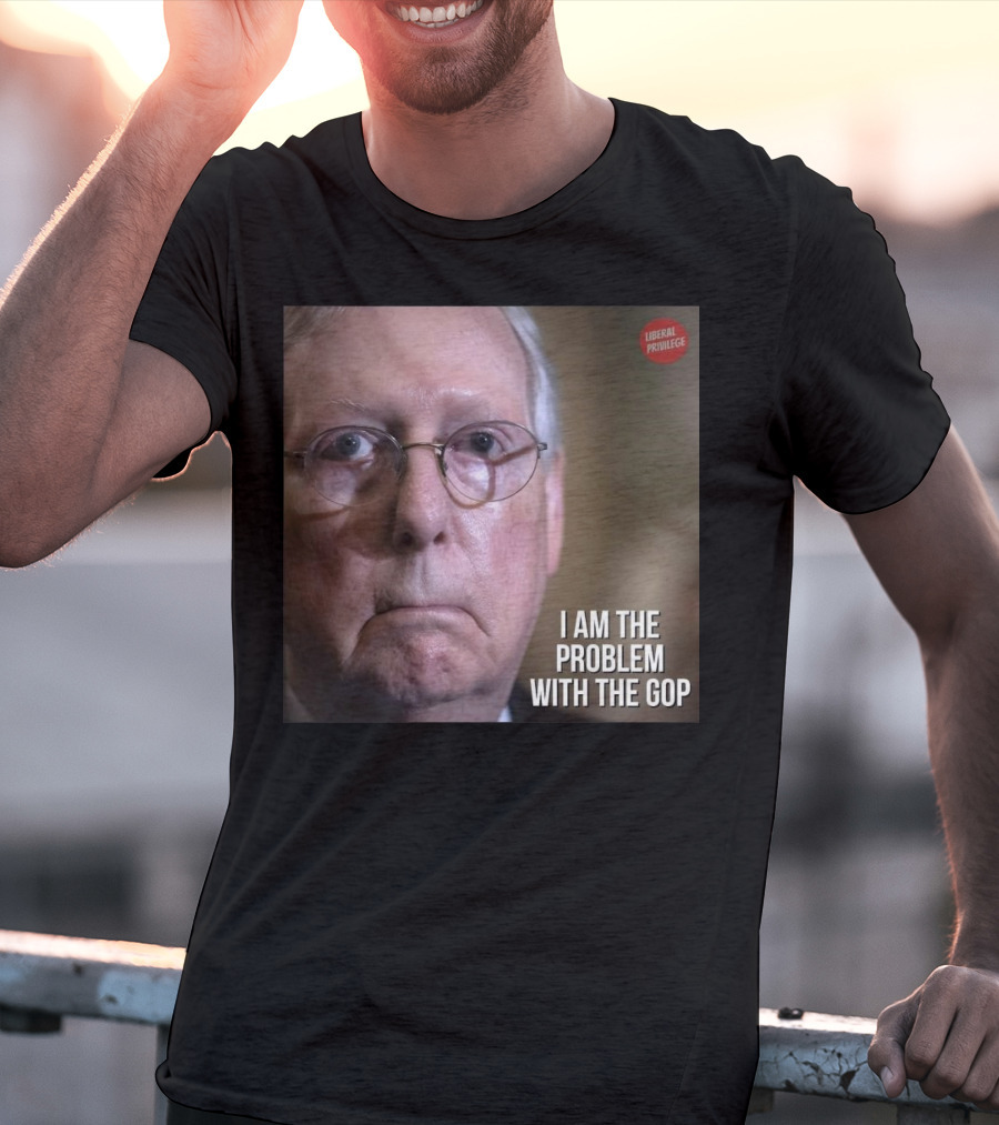 Mitch McConnell Liberal Privilege I Am The Problem With The GOP T-Shirt
