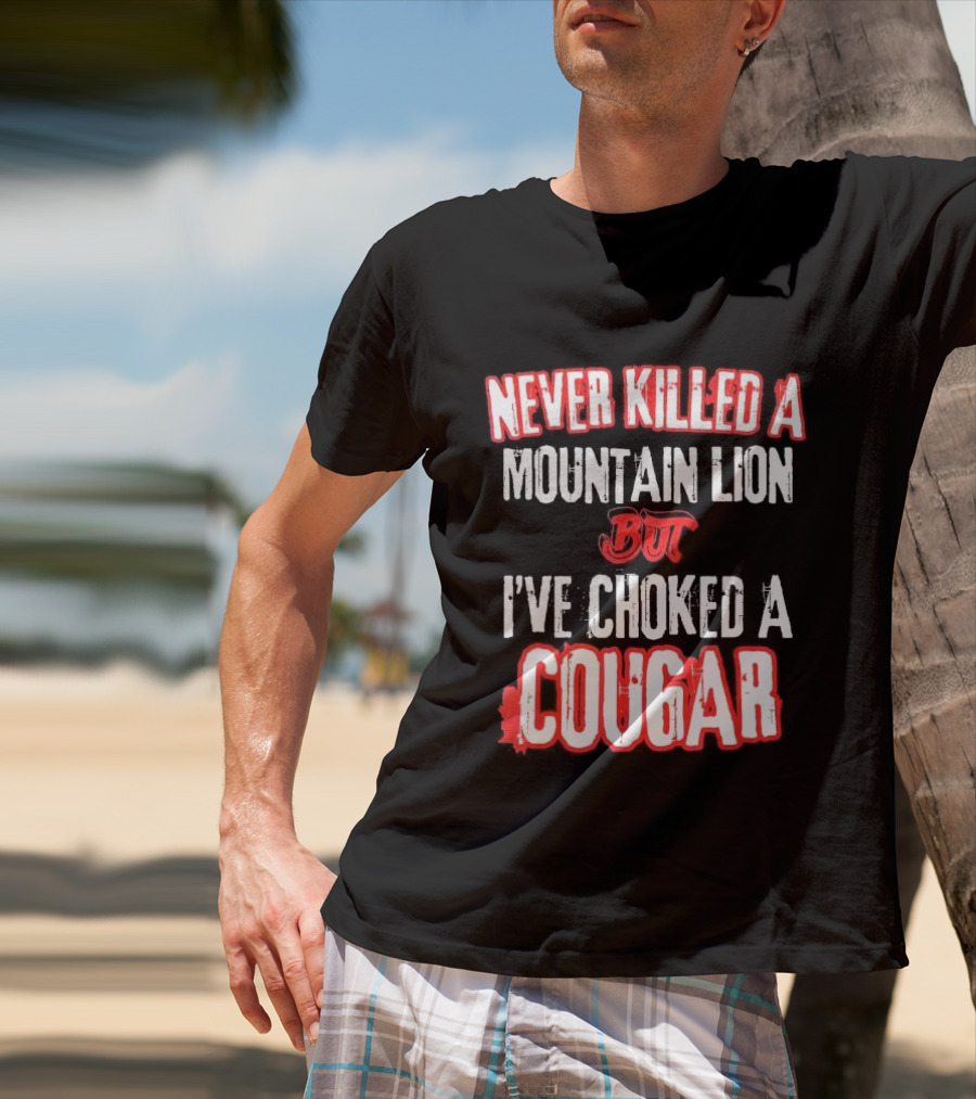 Never Killed A Mountain Lion But I've Choked A Cougar T-Shirt