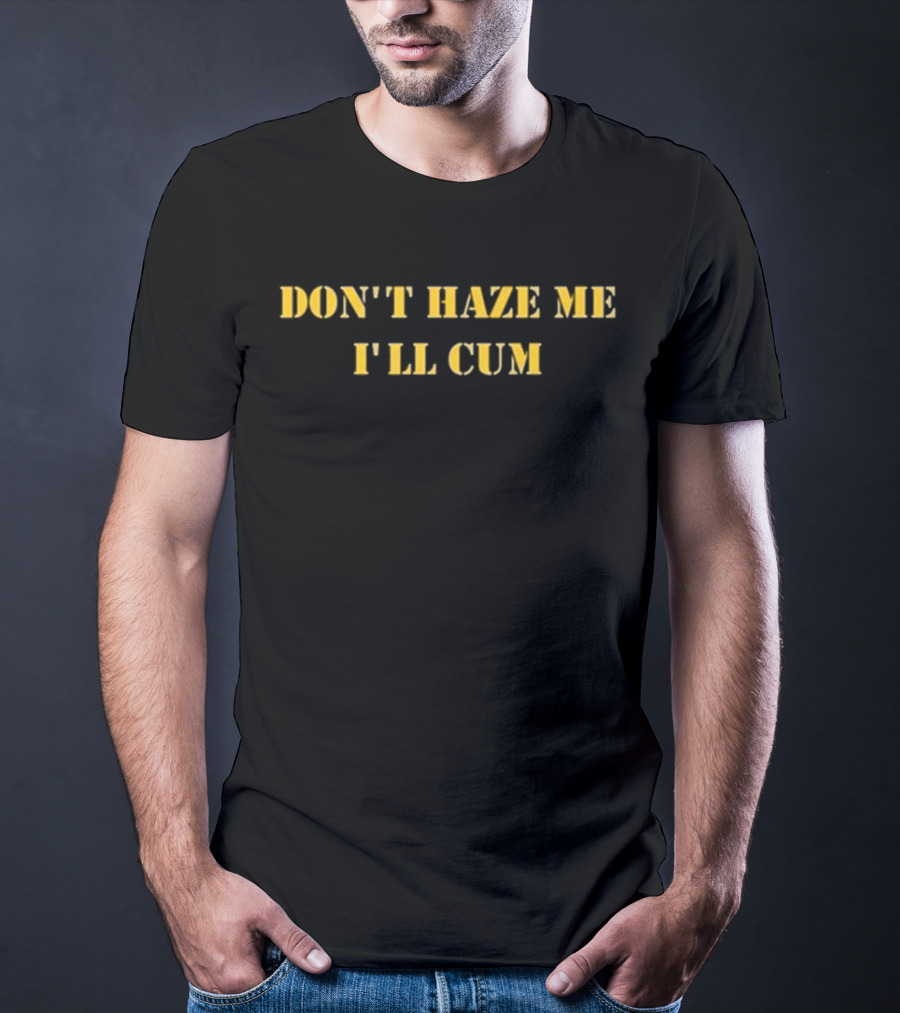 Don’t Haze Me I’ll Cum Notinregss T-Shirt