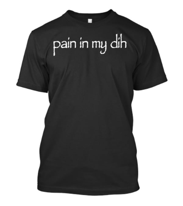 Pain In My Dih Phrase White Text T-Shirt