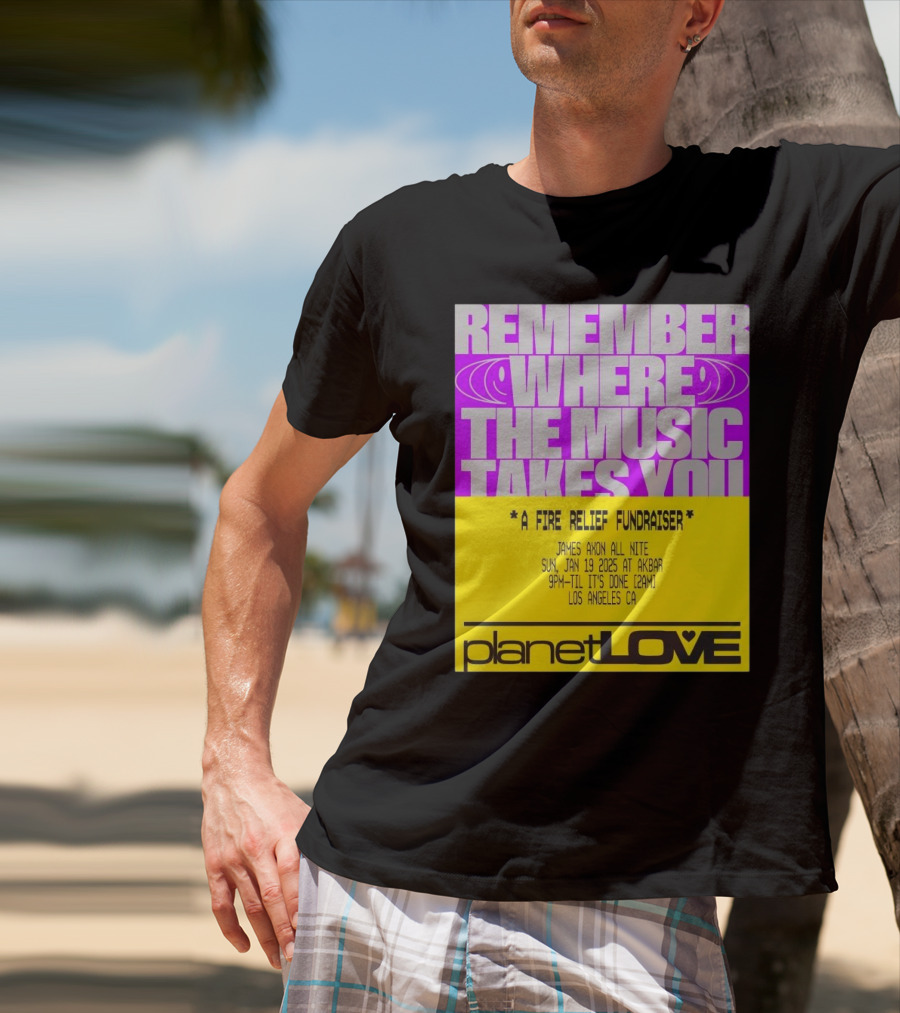Planet Love Remember Where The Music Takes You Fire Relief Fundraiser Jan 19 2025 Akbar Los Angeles T-Shirt
