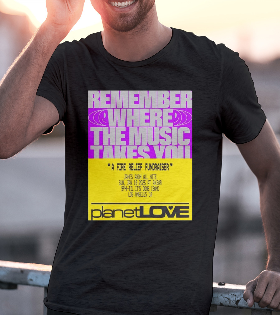 Planet Love Remember Where The Music Takes You Fire Relief Fundraiser Jan 19 2025 Akbar Los Angeles T-Shirt